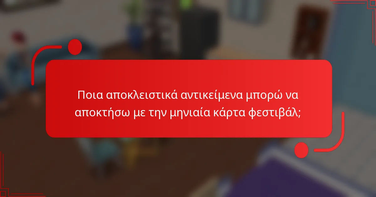 Ποια αποκλειστικά αντικείμενα μπορώ να αποκτήσω με την μηνιαία κάρτα φεστιβάλ;