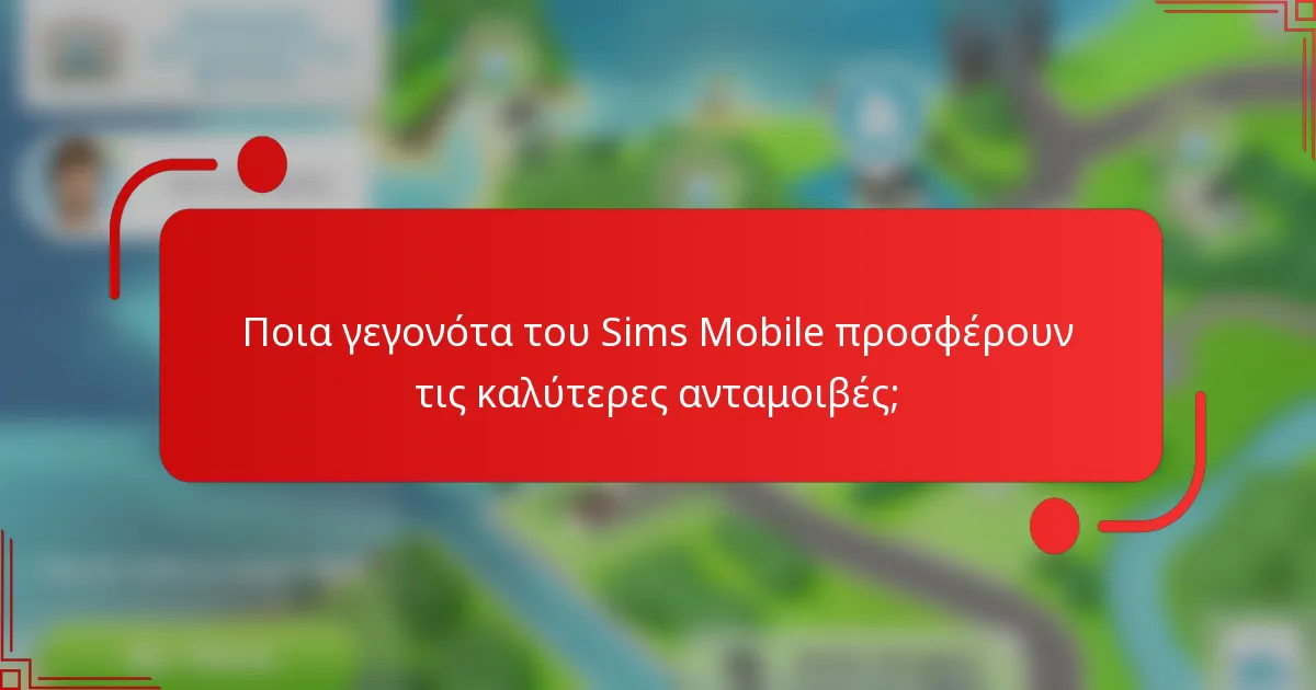Ποια γεγονότα του Sims Mobile προσφέρουν τις καλύτερες ανταμοιβές;