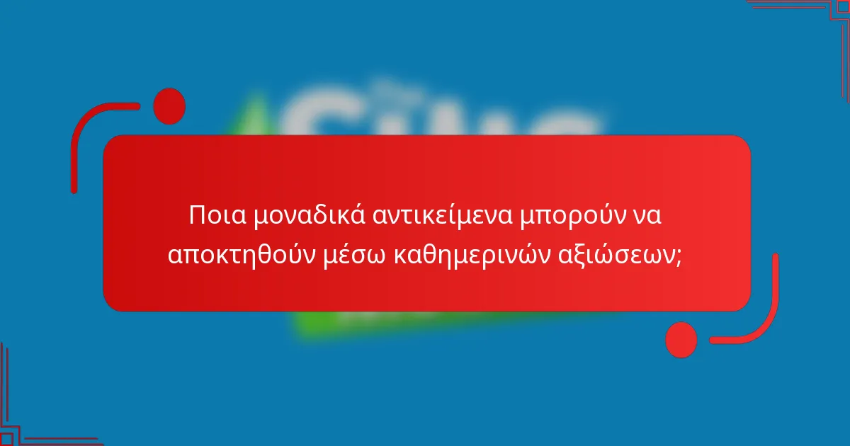 Ποια μοναδικά αντικείμενα μπορούν να αποκτηθούν μέσω καθημερινών αξιώσεων;