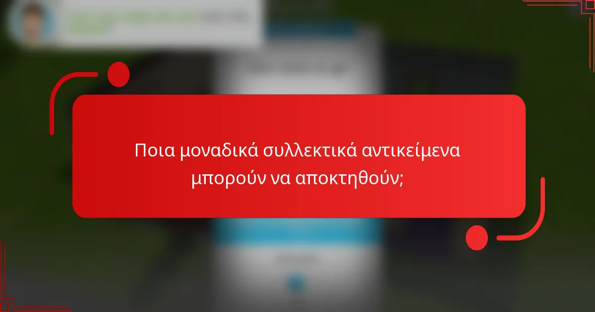 Ποια μοναδικά συλλεκτικά αντικείμενα μπορούν να αποκτηθούν;