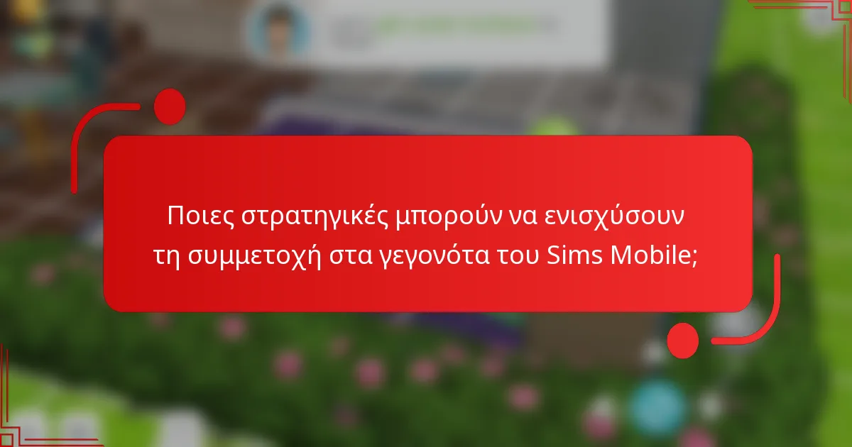 Ποιες στρατηγικές μπορούν να ενισχύσουν τη συμμετοχή στα γεγονότα του Sims Mobile;