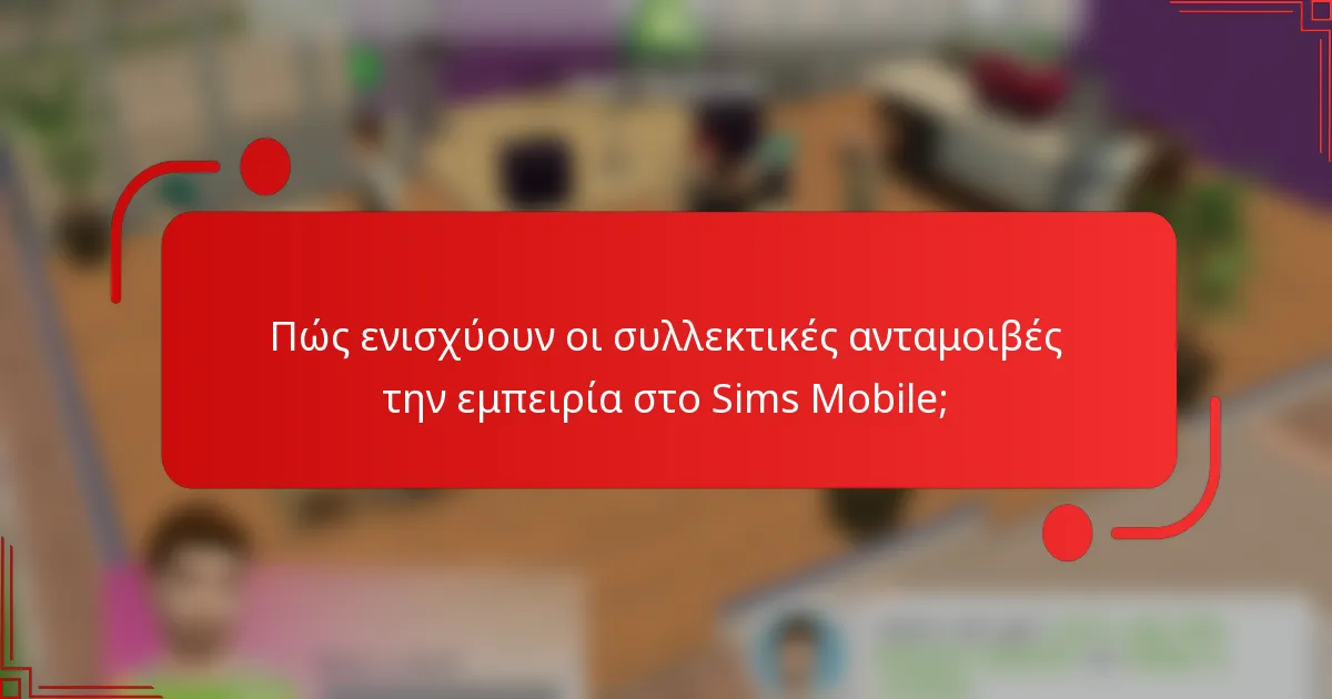 Πώς ενισχύουν οι συλλεκτικές ανταμοιβές την εμπειρία στο Sims Mobile;