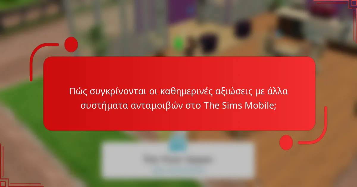 Πώς συγκρίνονται οι καθημερινές αξιώσεις με άλλα συστήματα ανταμοιβών στο The Sims Mobile;